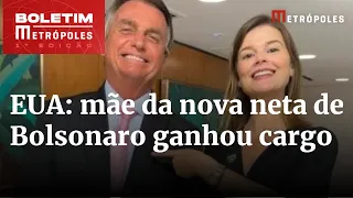 Mãe da nova neta de Bolsonaro ganhou cargo nos EUA no fim do governo | Boletim Metrópoles 1º