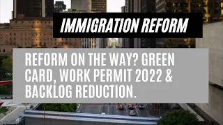 Immigration Reform || Reform On The Way? Green Card, Work Permit 2022 & Backlog Reduction.