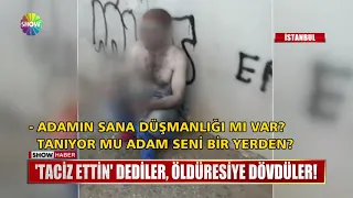 "Taciz ettin" dediler, öldüresiye dövdüler!