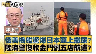 俄美機艦驚爆日本頭上撒尿？陸海警沒收金門劉五店航道？ 新聞大白話 20240506