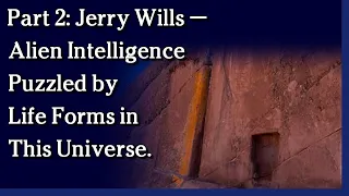 September 8, 2021 - Part 2: Jerry Wills — Alien Intelligence Puzzled by Life Forms in This Universe.