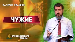 ЧУЖИЕ | Валерий Квашнин | Христианские проповеди АСД | Проповеди АСД | Библейские проповеди