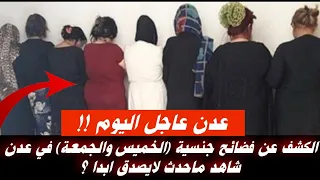 عاجل الكشف عن فضائح جنسية (الخميس والجمعة) في عدن شاهد ماحدث لايصدق ابدا ؟