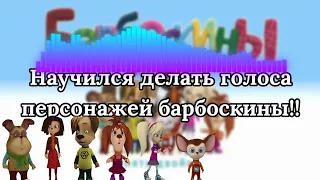 Я научился делать голоса персонажей барбоскиных!!!!