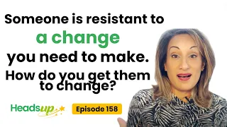 Episode 158: Someone is resistant to a change you need to make. How do you get them to change?