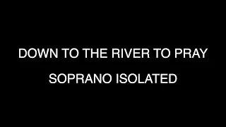 DOWN TO THE RIVER TO PRAY - SOPRANO ISOLATED