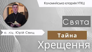 Свята Тайна Хрещення. о. ліц. Юрій Свищ