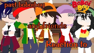 past boboiboy and friends reaction to:?