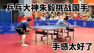 乒乓大神朱毅挑战国手，这手感太好了，是否有差距？｜table tennis ｜pingpong