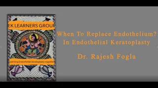 EKLG II WHEN TO REPLACE ENDOTHELIUM ? IN ENDOTHELIAL KERATOPLASTY DR. RAJESH FOGLA