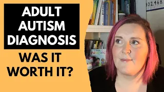 Adult Autism Diagnosis -  Was It Worth It?