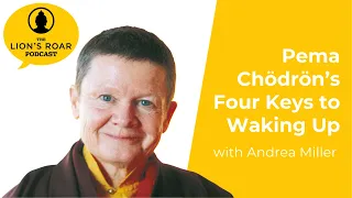 Pema Chodron’s Four Keys to Waking Up with Andrea Miller | The Lion’s Roar Podcast Ep. 81