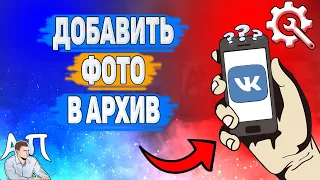 Как архивировать фото в ВК? Как добавить фотографию в архив ВКонтакте?