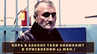 Вора в законе Тахи обвиняют в присвоении 23 млн.!