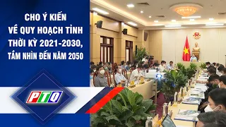 Quảng Ngãi: Cho ý kiến về quy hoạch tỉnh thời kỳ 2021-2030, tầm nhìn đến năm 2050 | PTQ