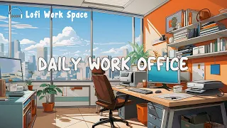 Daily Work Office 📂 Deep Focus Work Concentration with Chill Lofi Music ~ Upbeat Work Lofi