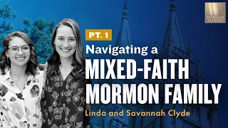 Navigating a Mixed-Faith Mormon Family - Linda and Savannah Clyde Pt. 1 - Mormon Stories 1449