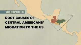 VOA Unpacked: Root Causes of Central Americans’ Migration to US