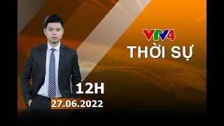 Bản tin thời sự tiếng Việt 12h - 27/06/2022| VTV4
