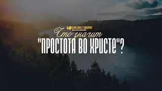 Что значит «простота во Христе»? | "Библия говорит" | 889