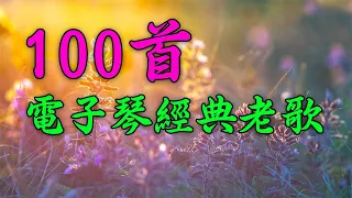 【非常好聽】100首電子琴經典老歌，旋律優美減壓電子琴純音樂🎶 每天調心洗滌心性 Relaxing Chinese Music💕