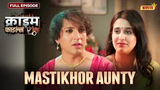 Mastikhor Aunty | Crime Files - FULL EPISODE | नई कहानी | Ravi Kishan | Ishara TV