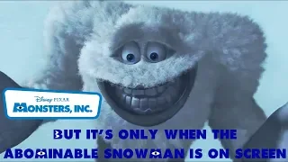 Monsters, Inc. but it's only when the Abominable Snowman is on Screen