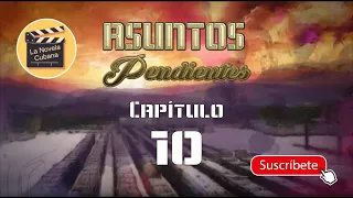 ASUNTOS PENDIENTES  | CAP 10 | La Novela Cubana