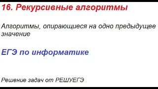 Решение задач от РЕШУЕГЭ. 16. Рекурсивные алгоритмы: алгоритмы, опирающиеся на одно предыдущее знач.