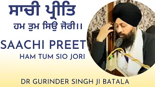 Saachi Preet Ham Tum Sio Jori | Dr Gurinder Singh Ji Batala Hazoori Ragi