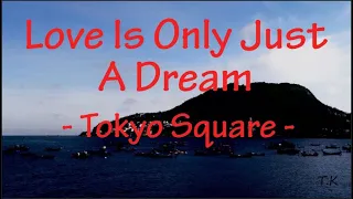 Love Is Only Just A Dream - Tokyo Square || Lyrics