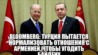 Bloomberg: Турция пытается нормализовать отношения с Арменией, чтобы угодить Байдену .