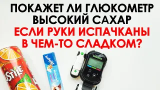 ПРАВДА ЛИ ГЛЮКОМЕТР ПОКАЖЕТ ВЫСОКИЙ САХАР, ЕСЛИ РУКИ ИСПАЧКАНЫ В ЧЕМ-ТО СЛАДКОМ?