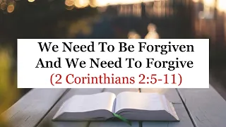 We Need To Be Forgiven And We Need To Forgive (2 Corinthians 2:5-11)