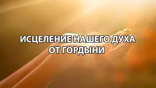 Исцеление нашего духа от гордыни.