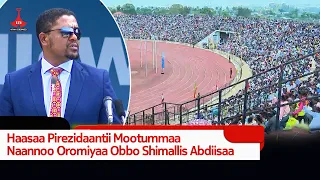 Haasaa Pirezidaantii Mootummaa Naannoo Oromiyaa Obbo Shimallis Abdiisaa