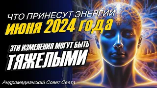 Что принесут Энергии июня 2024 года - Андромедианский Совет Света