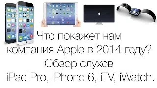 Что покажет нам компания Apple в 2014 году? Обзор слухов iPad Pro, iPhone 6, iTV, iWatch.