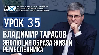 Уроки Владимира Тарасова. Урок 35. Эволюция образа жизни ремесленника