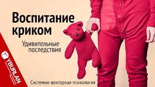 Воспитание криком. Удивительные последствия. Системно-векторная психология. Юрий Бурлан