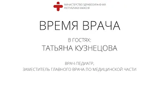 Время врача — Татьяна Кузнецова, педиатр о детях и детской службе