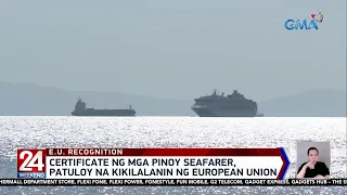 Certificate ng mga Pinoy seafarer, patuloy na kikilalanin ng European Union | 24 Oras Weekend