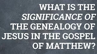 What Is the Significance of the Genealogy of Jesus in the Gospel of Matthew?