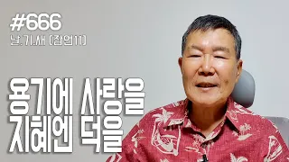 [날마다 기막힌 새벽 #666] 용기에 사랑을, 지혜엔 덕을