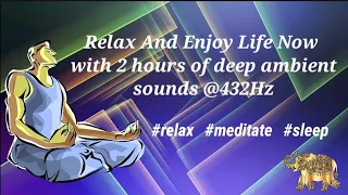 Relax And Enjoy Life Now with 2 hours of deep ambient music at 432Hz to #meditate #sleep  or #relax