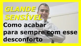 Glande sensível: como acabar para sempre com esse desconforto