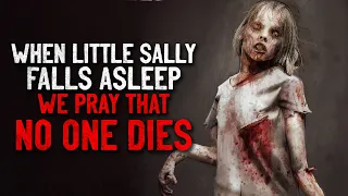 "When little Sally falls asleep, we pray that no one dies" Creepypasta