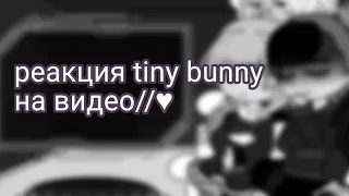 ♪реакция tiny bunny на видео//!;-Алиса,Рома, Антон,Бяша,Катя-;!
