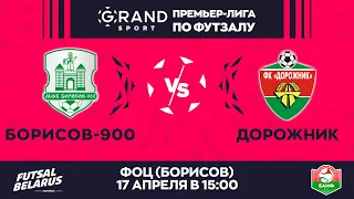 LIVE  | Борисов-900 - : - Дорожник | GRANDSPORT - ПРЕМЬЕР-ЛИГА ПО ФУТЗАЛУ, 25-й тур. 17 апреля 15:00