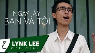 Lynk Lee - Ngày ấy bạn và tôi (Official MV)